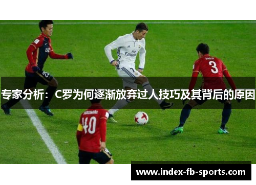 专家分析：C罗为何逐渐放弃过人技巧及其背后的原因