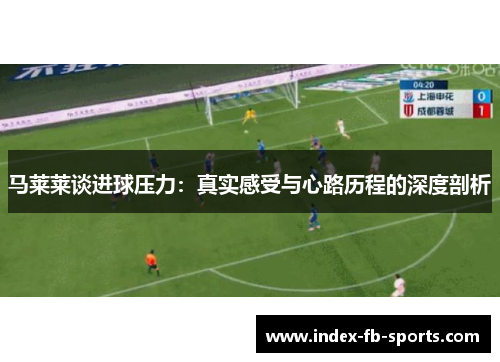 马莱莱谈进球压力:真实感受与心路历程的深度剖析 马莱莱谈进球压力:真实感受与心路历程的深度剖析