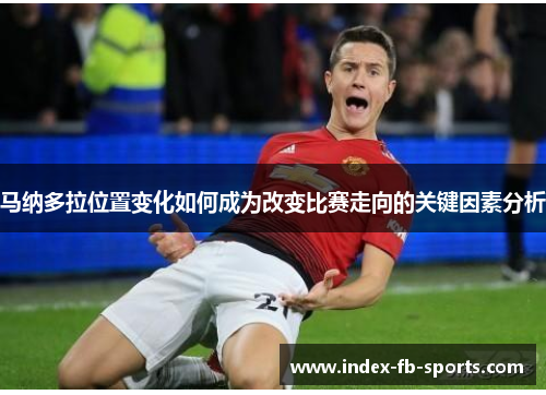 马纳多拉位置变化如何成为改变比赛走向的关键因素分析 马纳多拉位置变化如何成为改变比赛走向的关键因素分析