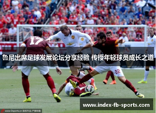 鲁尼出席足球发展论坛分享经验 传授年轻球员成长之道 鲁尼出席足球发展论坛分享经验 传授年轻球员成长之道