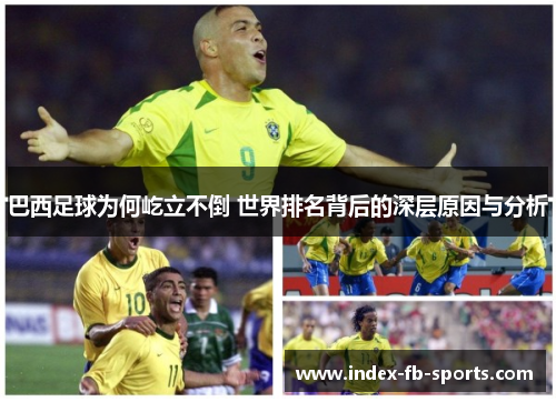 巴西足球为何屹立不倒 世界排名背后的深层原因与分析 巴西足球为何屹立不倒 世界排名背后的深层原因与分析