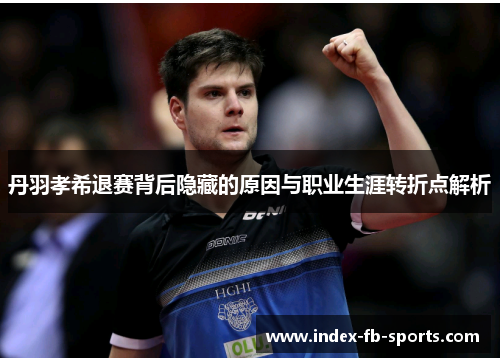 丹羽孝希退赛背后隐藏的原因与职业生涯转折点解析 丹羽孝希退赛背后隐藏的原因与职业生涯转折点解析