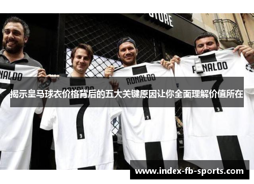 揭示皇马球衣价格背后的五大关键原因让你全面理解价值所在 揭示皇马球衣价格背后的五大关键原因让你全面理解价值所在