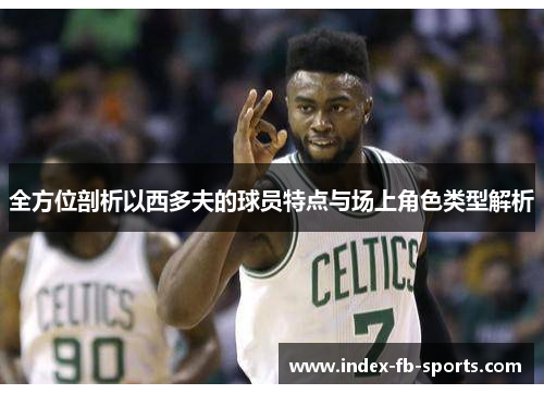全方位剖析以西多夫的球员特点与场上角色类型解析 全方位剖析以西多夫的球员特点与场上角色类型解析