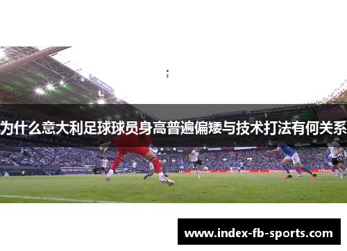 为什么意大利足球球员身高普遍偏矮与技术打法有何关系 为什么意大利足球球员身高普遍偏矮与技术打法有何关系