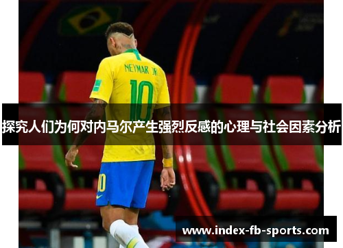 探究人们为何对内马尔产生强烈反感的心理与社会因素分析