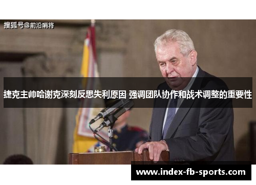 捷克主帅哈谢克深刻反思失利原因 强调团队协作和战术调整的重要性 捷克主帅哈谢克深刻反思失利原因 强调团队协作和战术调整的重要性