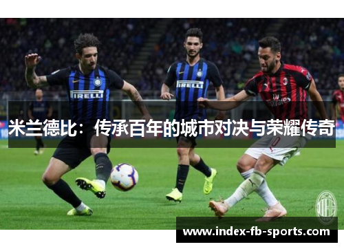 米兰德比：传承百年的城市对决与荣耀传奇