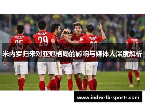 米内罗归来对亚冠格局的影响与媒体人深度解析