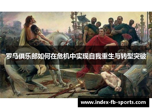 罗马俱乐部如何在危机中实现自我重生与转型突破 罗马俱乐部如何在危机中实现自我重生与转型突破