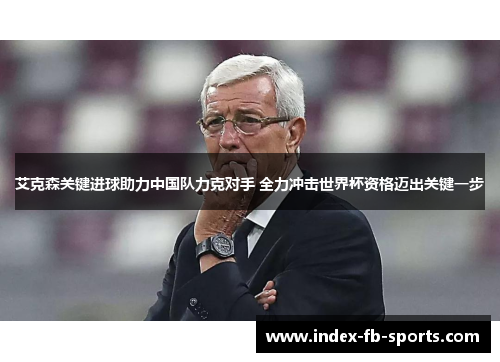 艾克森关键进球助力中国队力克对手 全力冲击世界杯资格迈出关键一步 艾克森关键进球助力中国队力克对手 全力冲击世界杯资格迈出关键一步
