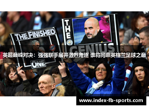 英超巅峰对决：强强联手展开激烈角逐 谁将问鼎英格兰足球之巅