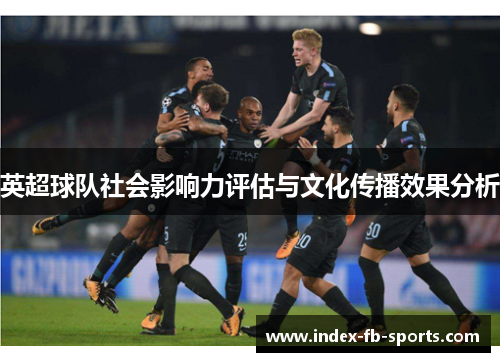 英超球队社会影响力评估与文化传播效果分析 英超球队社会影响力评估与文化传播效果分析