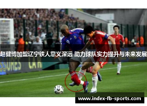 赵健博加盟辽宁铁人意义深远 助力球队实力提升与未来发展