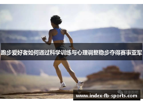 跑步爱好者如何通过科学训练与心理调整稳步夺得赛事亚军 跑步爱好者如何通过科学训练与心理调整稳步夺得赛事亚军