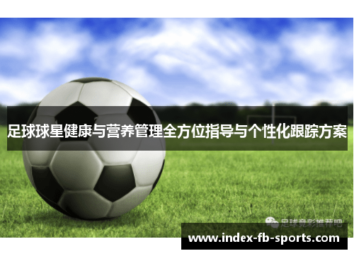 足球球星健康与营养管理全方位指导与个性化跟踪方案 足球球星健康与营养管理全方位指导与个性化跟踪方案