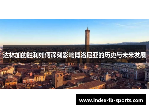达林加的胜利如何深刻影响博洛尼亚的历史与未来发展 达林加的胜利如何深刻影响博洛尼亚的历史与未来发展