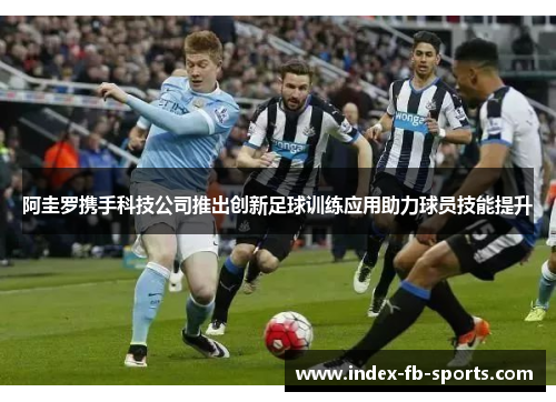 阿圭罗携手科技公司推出创新足球训练应用助力球员技能提升