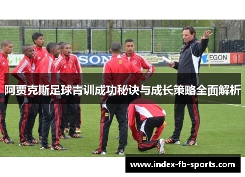 阿贾克斯足球青训成功秘诀与成长策略全面解析