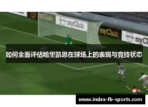 如何全面评估哈里凯恩在球场上的表现与竞技状态