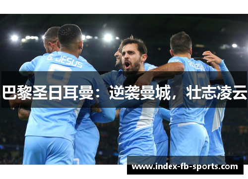 巴黎圣日耳曼：逆袭曼城，壮志凌云