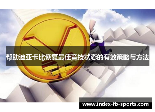 帮助迪亚卡比恢复最佳竞技状态的有效策略与方法 帮助迪亚卡比恢复最佳竞技状态的有效策略与方法