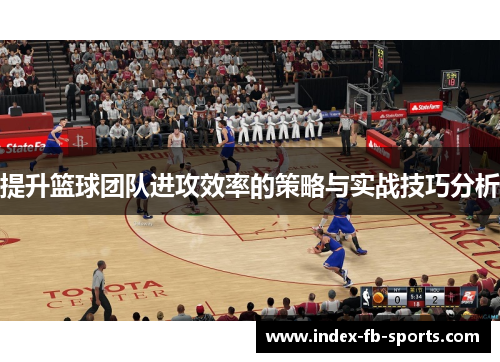 提升篮球团队进攻效率的策略与实战技巧分析