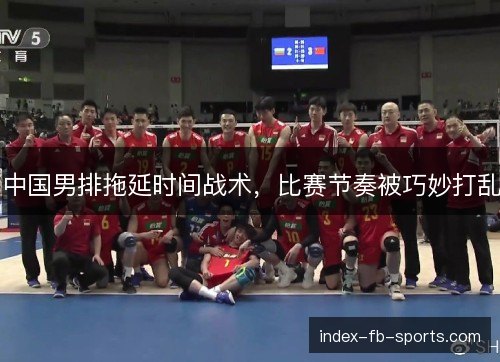 中国男排拖延时间战术，比赛节奏被巧妙打乱