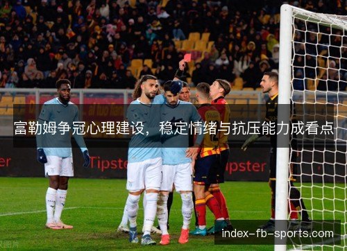 富勒姆争冠心理建设，稳定情绪与抗压能力成看点